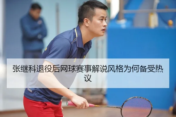 张继科退役后网球赛事解说风格为何备受热议